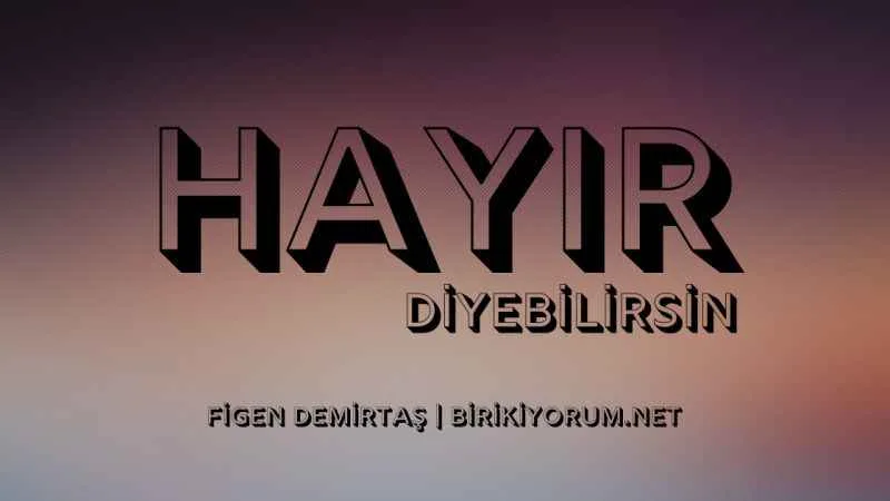 Hayır Diyebilirsin, Demelisin de Bazen…
