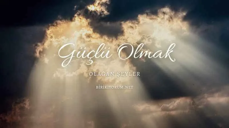 Güçlü olmak mı? Olağan mı her şey?