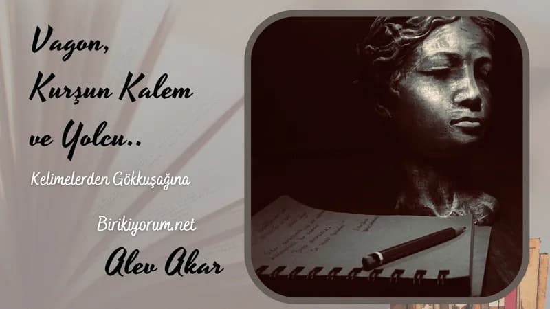 Vagon, kurşun kalem ve yolcu… Kelimelerden gökkuşağına…