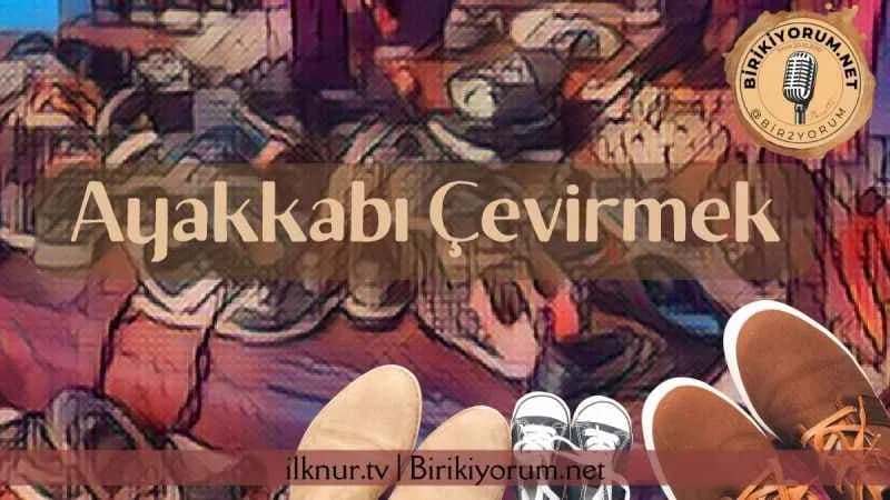 Ayakkabı Çevirme Üzerine…